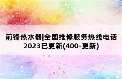 前锋热水器|全国维修服务热线电话2023已更新(400-更新)